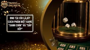 rng tai xiu xanh chin vs sap xep - RNG Tài Xỉu Là Gì? Bí Mật Phân Biệt Game Xanh Chín Và Game Sắp Xếp