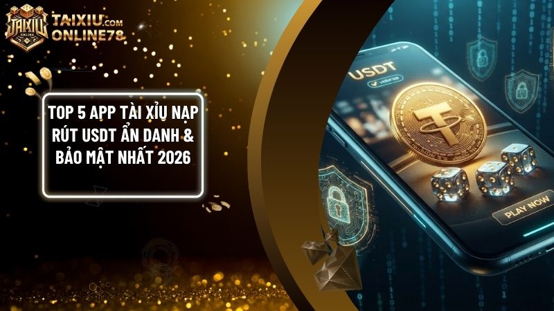 top app tai xiu nap rut usdt an danh - Top 5 App Tài Xỉu Nạp Rút USDT: Xu Hướng Cá Cược Ẩn Danh 2026